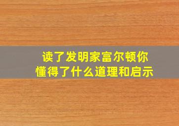 读了发明家富尔顿你懂得了什么道理和启示