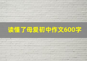 读懂了母爱初中作文600字