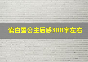 读白雪公主后感300字左右