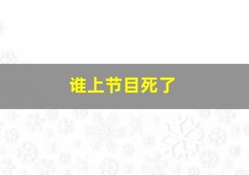 谁上节目死了