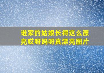 谁家的姑娘长得这么漂亮哎呀妈呀真漂亮图片