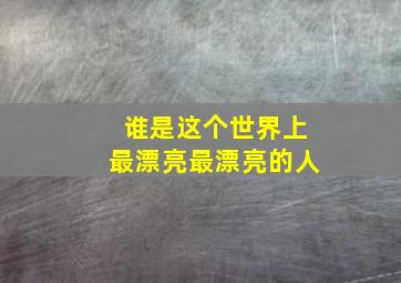 谁是这个世界上最漂亮最漂亮的人