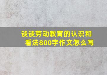 谈谈劳动教育的认识和看法800字作文怎么写