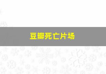 豆瓣死亡片场