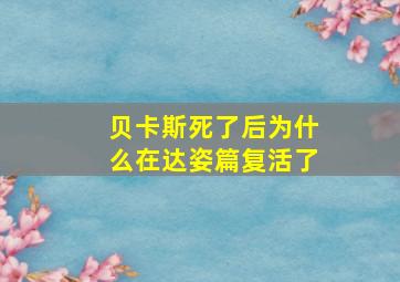 贝卡斯死了后为什么在达姿篇复活了