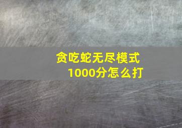 贪吃蛇无尽模式1000分怎么打