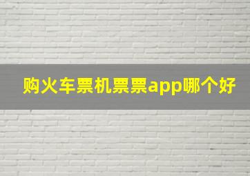 购火车票机票票app哪个好