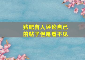 贴吧有人评论自己的帖子但是看不见