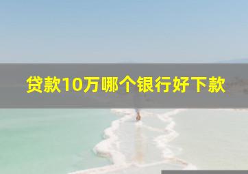 贷款10万哪个银行好下款