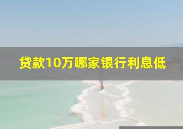 贷款10万哪家银行利息低