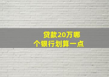 贷款20万哪个银行划算一点