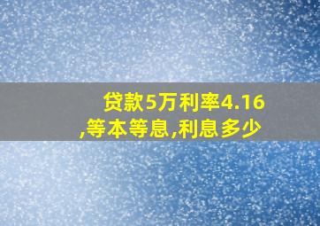 贷款5万利率4.16,等本等息,利息多少