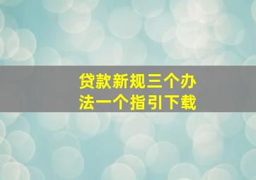 贷款新规三个办法一个指引下载