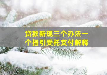 贷款新规三个办法一个指引受托支付解释