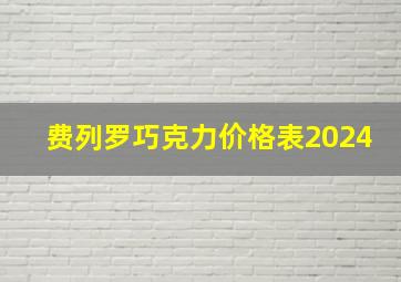 费列罗巧克力价格表2024