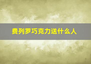 费列罗巧克力送什么人