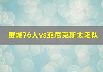 费城76人vs菲尼克斯太阳队