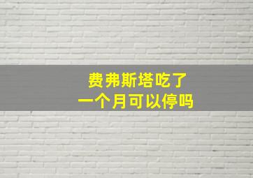 费弗斯塔吃了一个月可以停吗