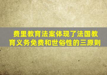 费里教育法案体现了法国教育义务免费和世俗性的三原则