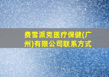 费雪派克医疗保健(广州)有限公司联系方式