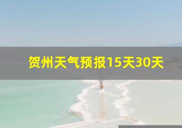 贺州天气预报15天30天