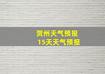 贺州天气预报15天天气预报