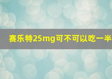 赛乐特25mg可不可以吃一半