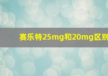 赛乐特25mg和20mg区别