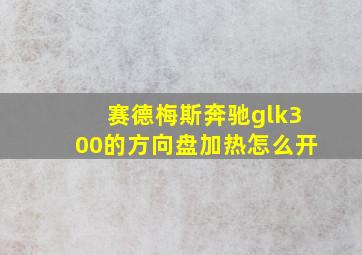 赛德梅斯奔驰glk300的方向盘加热怎么开