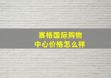 赛格国际购物中心价格怎么样