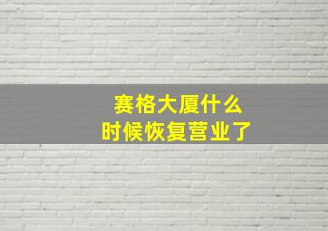 赛格大厦什么时候恢复营业了