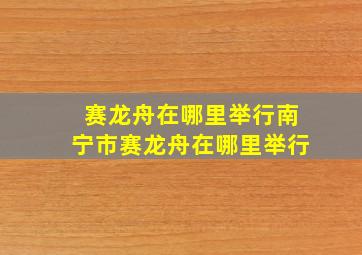 赛龙舟在哪里举行南宁市赛龙舟在哪里举行