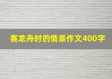 赛龙舟时的情景作文400字