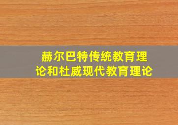 赫尔巴特传统教育理论和杜威现代教育理论