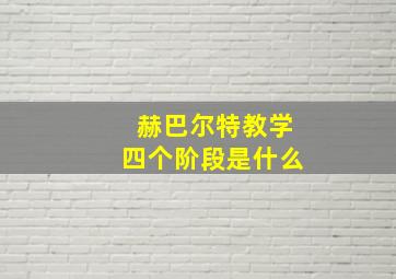 赫巴尔特教学四个阶段是什么