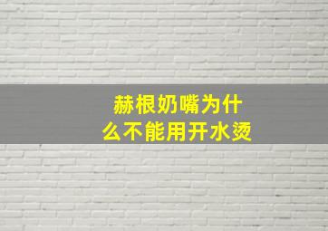 赫根奶嘴为什么不能用开水烫