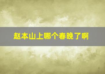 赵本山上哪个春晚了啊