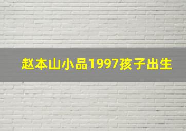 赵本山小品1997孩子出生