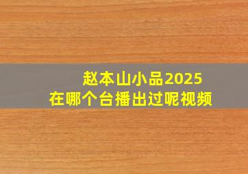 赵本山小品2025在哪个台播出过呢视频