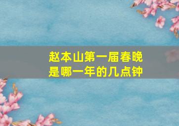 赵本山第一届春晚是哪一年的几点钟