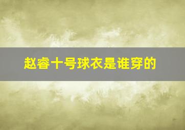 赵睿十号球衣是谁穿的