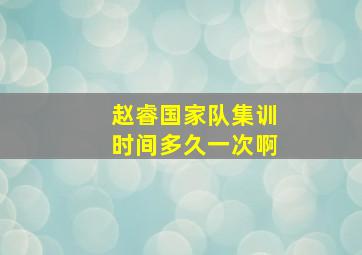 赵睿国家队集训时间多久一次啊