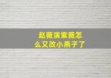 赵薇演紫薇怎么又改小燕子了