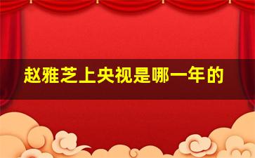 赵雅芝上央视是哪一年的