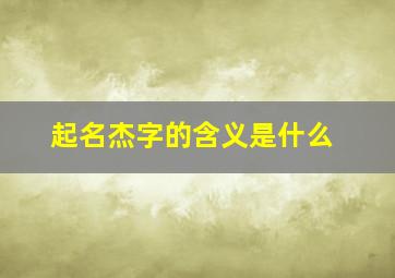 起名杰字的含义是什么