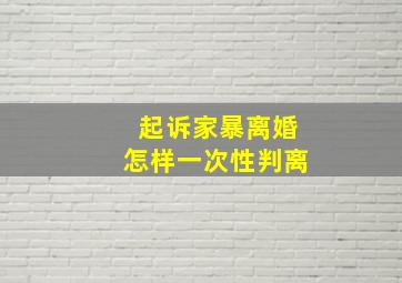 起诉家暴离婚怎样一次性判离