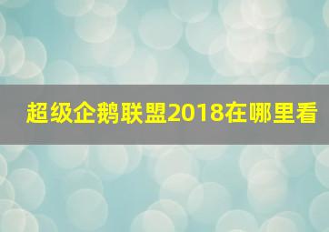 超级企鹅联盟2018在哪里看