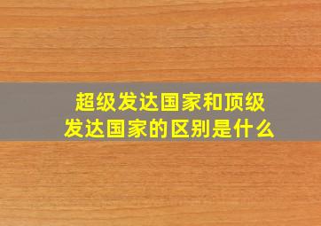 超级发达国家和顶级发达国家的区别是什么