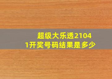 超级大乐透21041开奖号码结果是多少