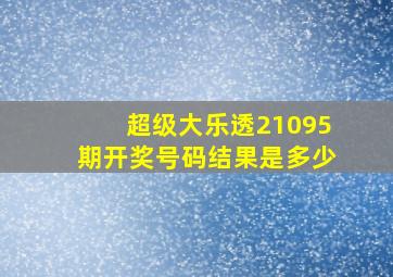 超级大乐透21095期开奖号码结果是多少